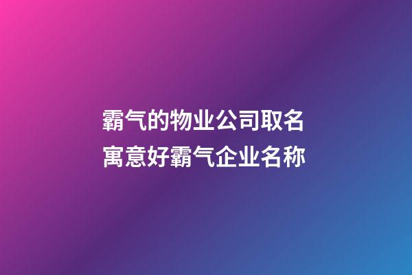 霸气的物业公司取名 寓意好霸气企业名称-第1张-公司起名-玄机派
